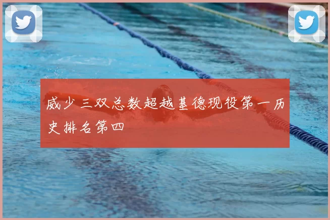 威少三双总数超越基德现役第一历史排名第四