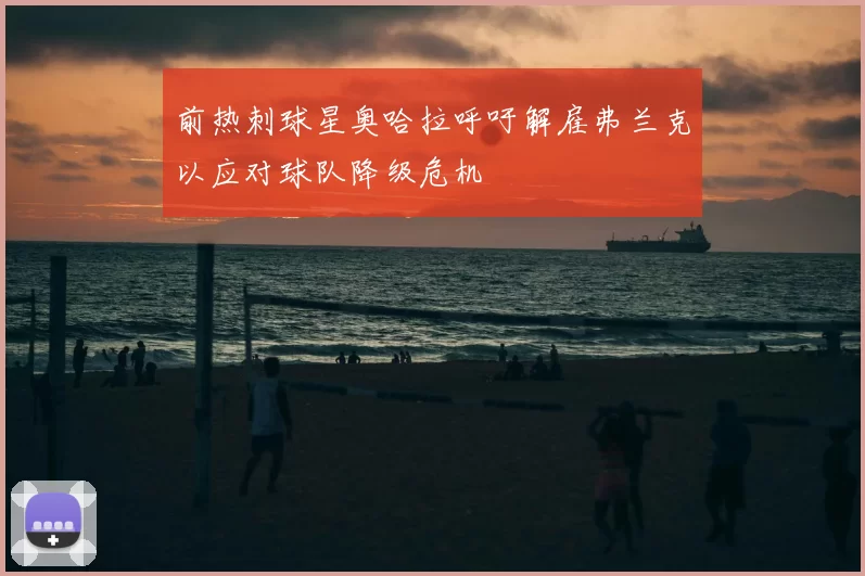 前热刺球星奥哈拉呼吁解雇弗兰克以应对球队降级危机