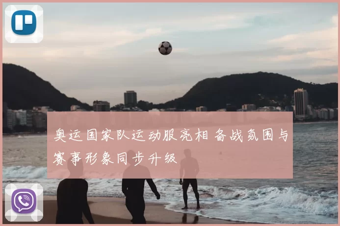奥运国家队运动服亮相 备战氛围与赛事形象同步升级