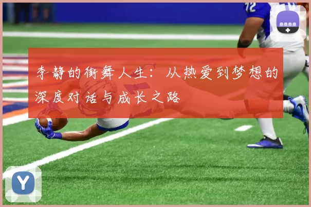 李静的街舞人生:从热爱到梦想的深度对话与成长之路