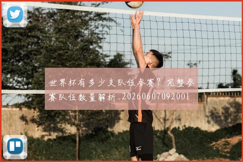 世界杯有多少支队伍参赛?完整参赛队伍数量解析_20260607092001