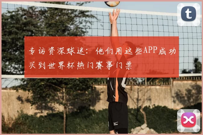 专访资深球迷:他们用这些APP成功买到世界杯热门赛事门票