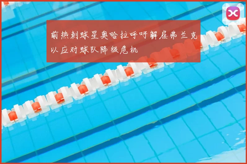 前热刺球星奥哈拉呼吁解雇弗兰克以应对球队降级危机