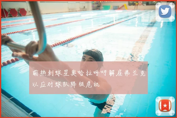 前热刺球星奥哈拉呼吁解雇弗兰克以应对球队降级危机