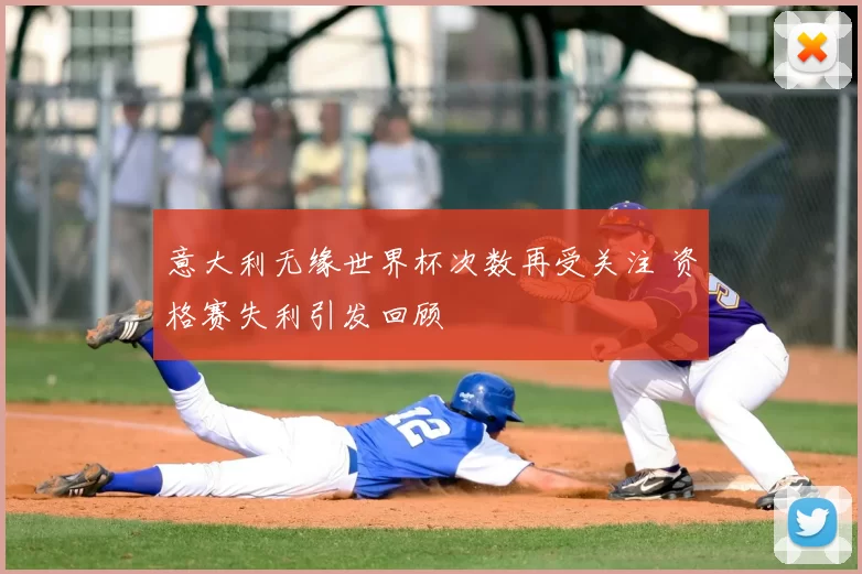 意大利无缘世界杯次数再受关注 资格赛失利引发回顾