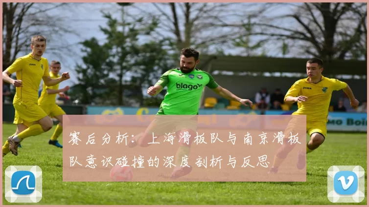 赛后分析:上海滑板队与南京滑板队意识碰撞的深度剖析与反思