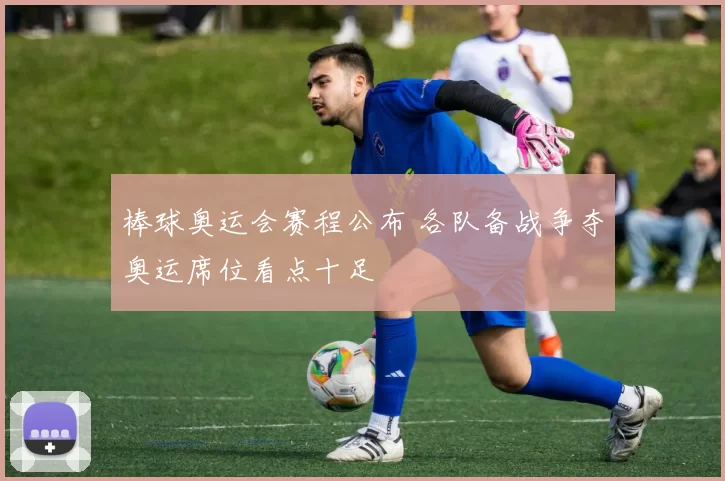 棒球奥运会赛程公布 各队备战争夺奥运席位看点十足