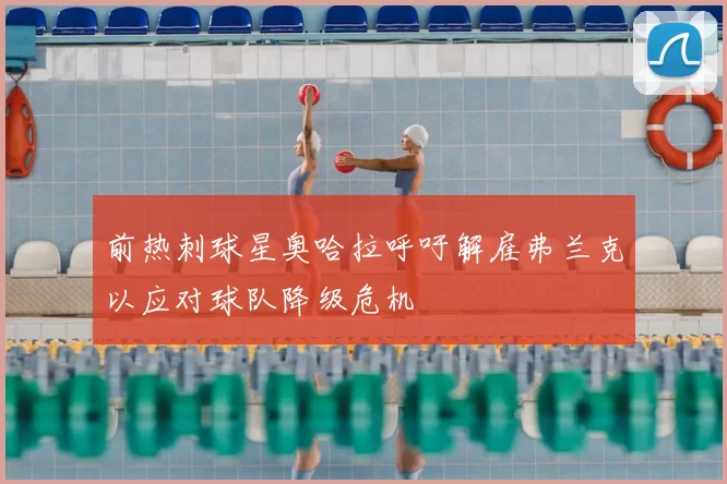前热刺球星奥哈拉呼吁解雇弗兰克以应对球队降级危机
