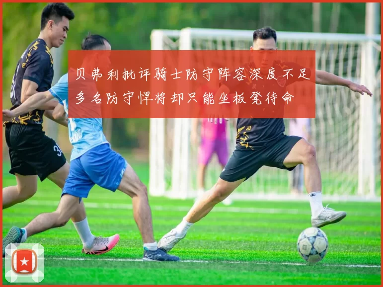 贝弗利批评骑士防守阵容深度不足多名防守悍将却只能坐板凳待命