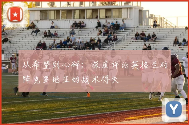 从希望到心碎:深度评论英格兰对阵克罗地亚的战术得失