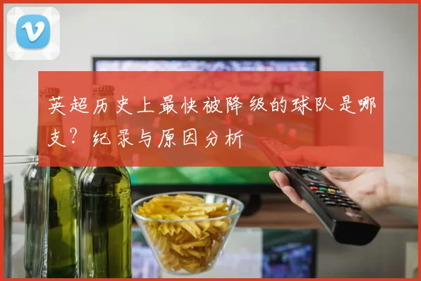 英超历史上最快被降级的球队是哪支?纪录与原因分析