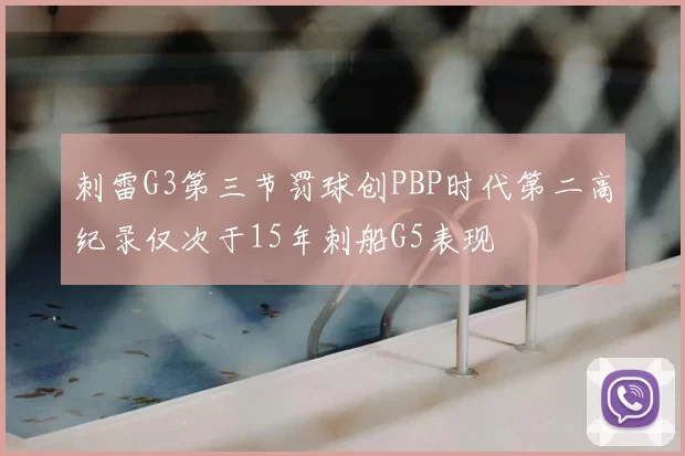 刺雷G3第三节罚球创PBP时代第二高纪录仅次于15年刺船G5表现
