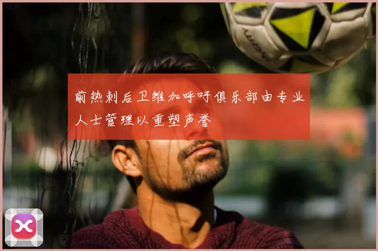 前热刺后卫维加呼吁俱乐部由专业人士管理以重塑声誉