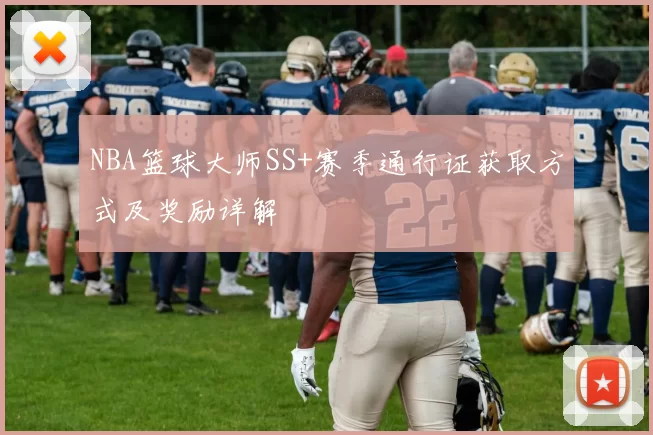 NBA篮球大师SS+赛季通行证获取方式及奖励详解