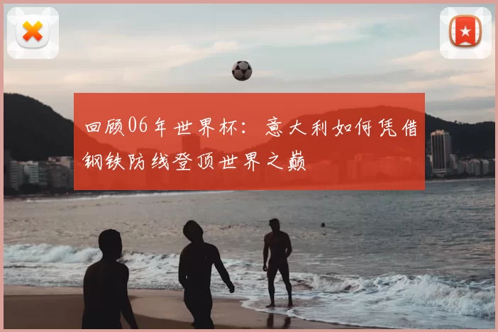 回顾06年世界杯:意大利如何凭借钢铁防线登顶世界之巅