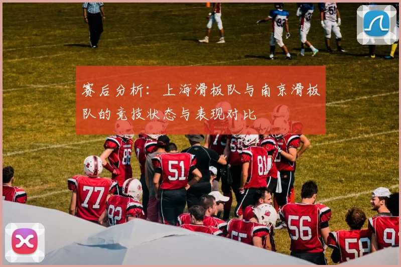 赛后分析:上海滑板队与南京滑板队的竞技状态与表现对比