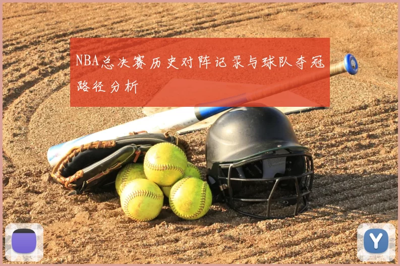 NBA总决赛历史对阵记录与球队夺冠路径分析