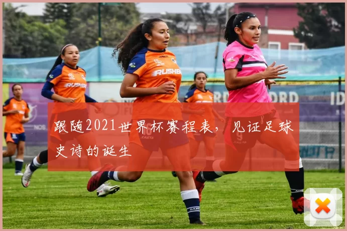 跟随2021世界杯赛程表,见证足球史诗的诞生