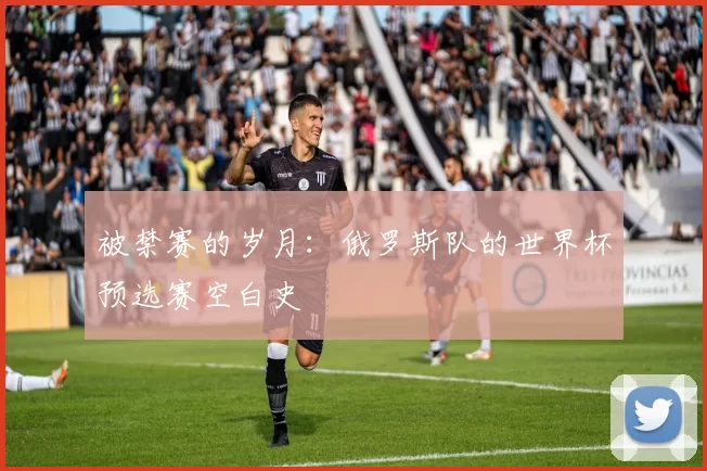 被禁赛的岁月:俄罗斯队的世界杯预选赛空白史