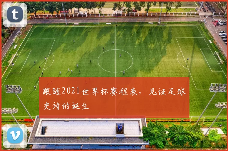 跟随2021世界杯赛程表，见证足球史诗的诞生
