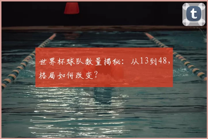 世界杯球队数量揭秘：从13到48，格局如何改变？