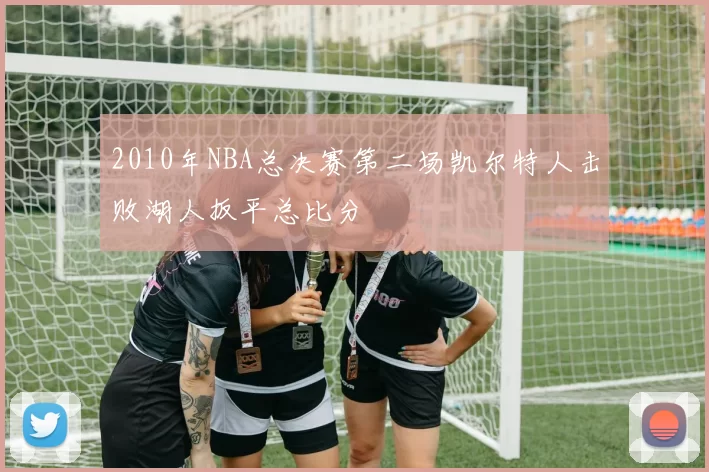 2010年NBA总决赛第二场凯尔特人击败湖人扳平总比分