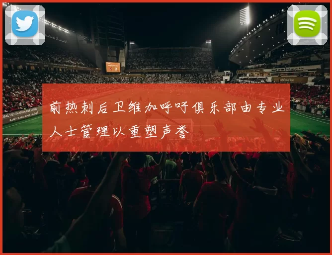 前热刺后卫维加呼吁俱乐部由专业人士管理以重塑声誉