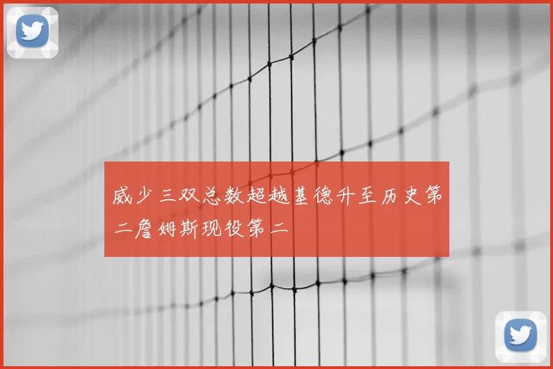 威少三双总数超越基德升至历史第二詹姆斯现役第二