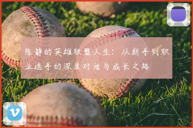 陈静的英雄联盟人生：从新手到职业选手的深度对话与成长之路
