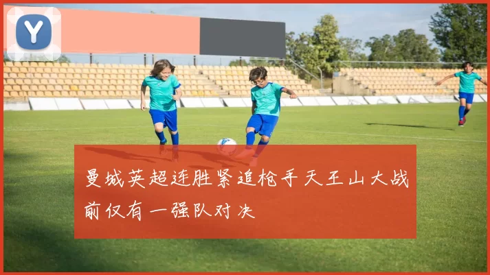 曼城英超连胜紧追枪手天王山大战前仅有一强队对决