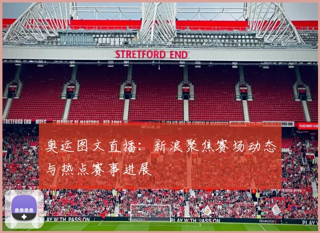 奥运图文直播：新浪聚焦赛场动态与热点赛事进展