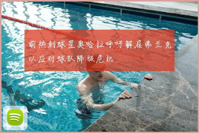 前热刺球星奥哈拉呼吁解雇弗兰克以应对球队降级危机