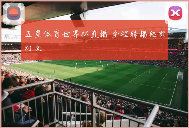 五星体育世界杯直播 全程转播经典对决