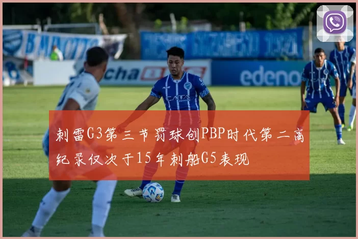 刺雷G3第三节罚球创PBP时代第二高纪录仅次于15年刺船G5表现
