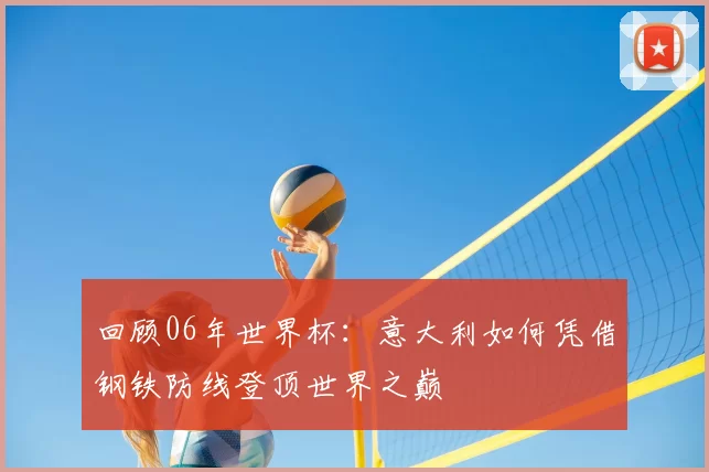 回顾06年世界杯:意大利如何凭借钢铁防线登顶世界之巅