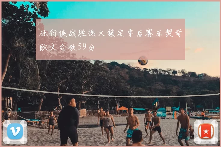 独行侠战胜热火锁定季后赛东契奇欧文合砍59分