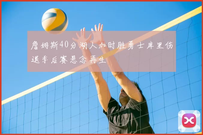 詹姆斯40分湖人加时胜勇士库里伤退季后赛悬念再生