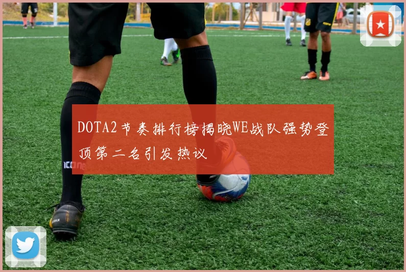 DOTA2节奏排行榜揭晓WE战队强势登顶第二名引发热议