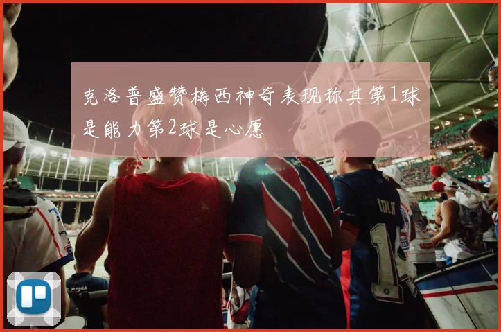 克洛普盛赞梅西神奇表现称其第1球是能力第2球是心愿