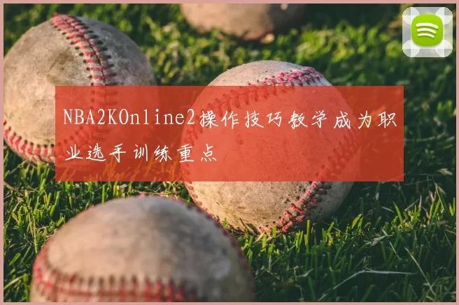 NBA2KOnline2操作技巧教学成为职业选手训练重点