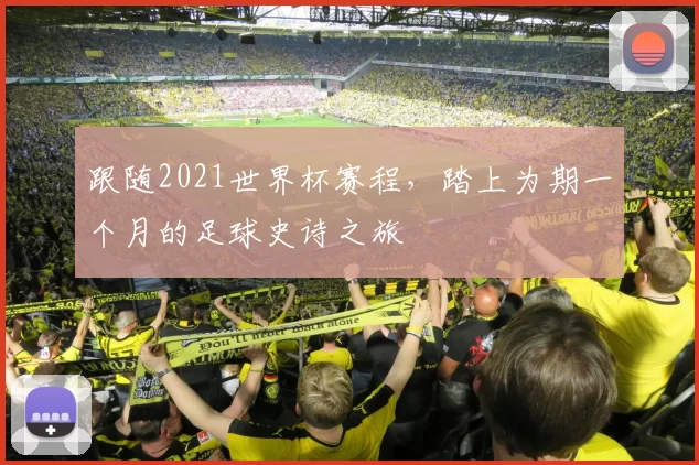跟随2021世界杯赛程，踏上为期一个月的足球史诗之旅
