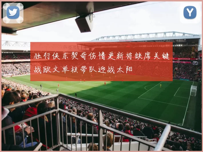 独行侠东契奇伤情更新将缺席关键战欧文单核带队迎战太阳