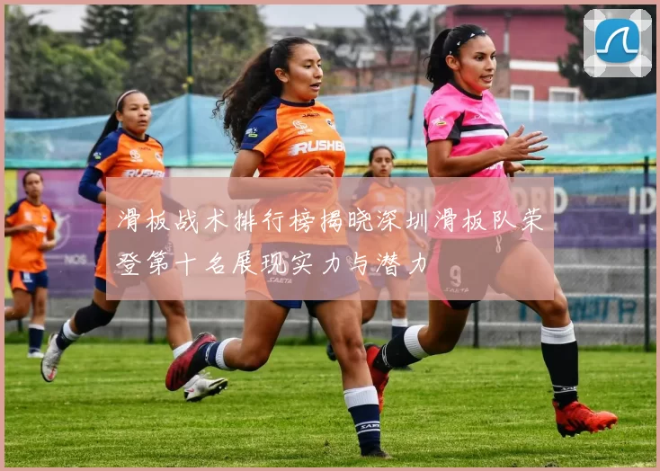 滑板战术排行榜揭晓深圳滑板队荣登第十名展现实力与潜力