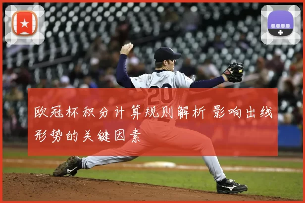 欧冠杯积分计算规则解析 影响出线形势的关键因素