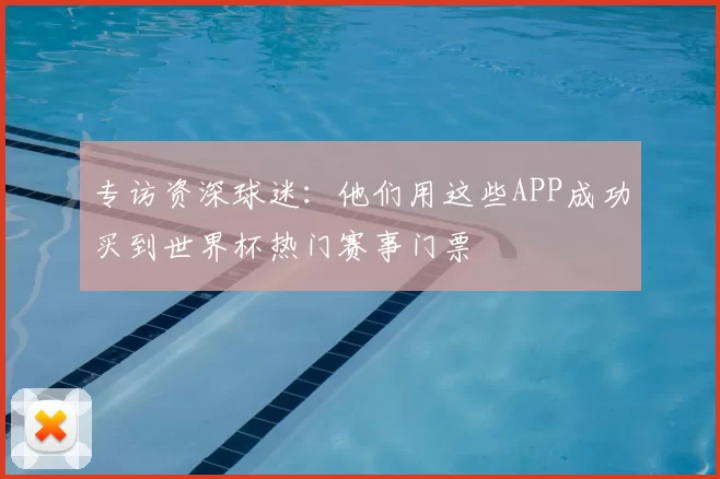 专访资深球迷:他们用这些APP成功买到世界杯热门赛事门票