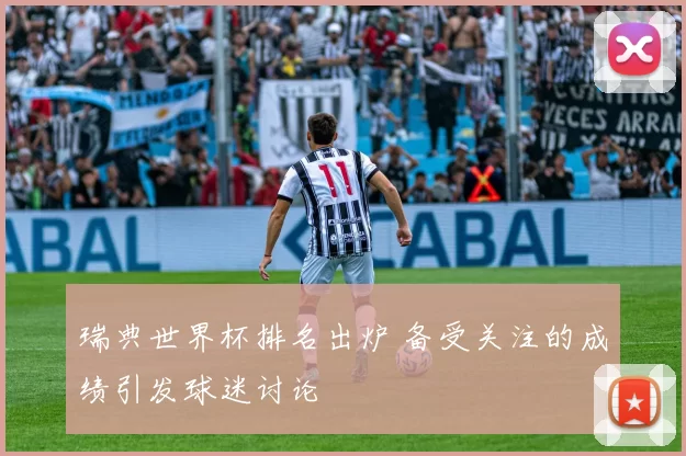 瑞典世界杯排名出炉 备受关注的成绩引发球迷讨论