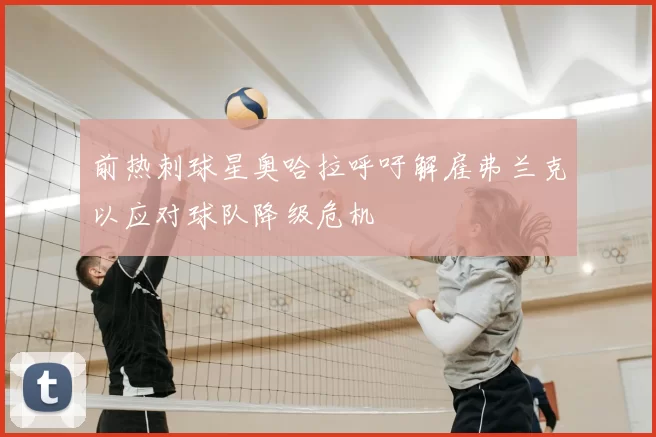 前热刺球星奥哈拉呼吁解雇弗兰克以应对球队降级危机