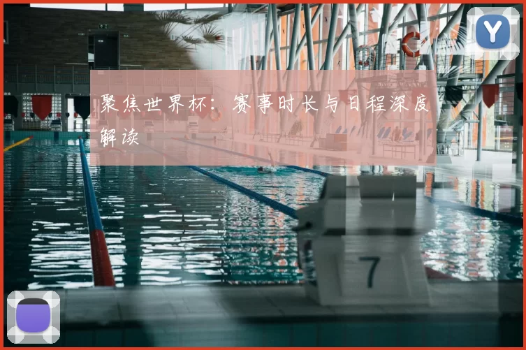 聚焦世界杯：赛事时长与日程深度解读