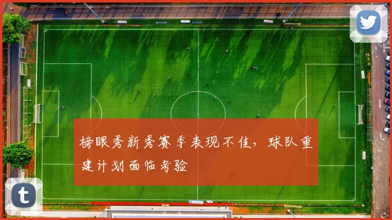 榜眼秀新秀赛季表现不佳,球队重建计划面临考验