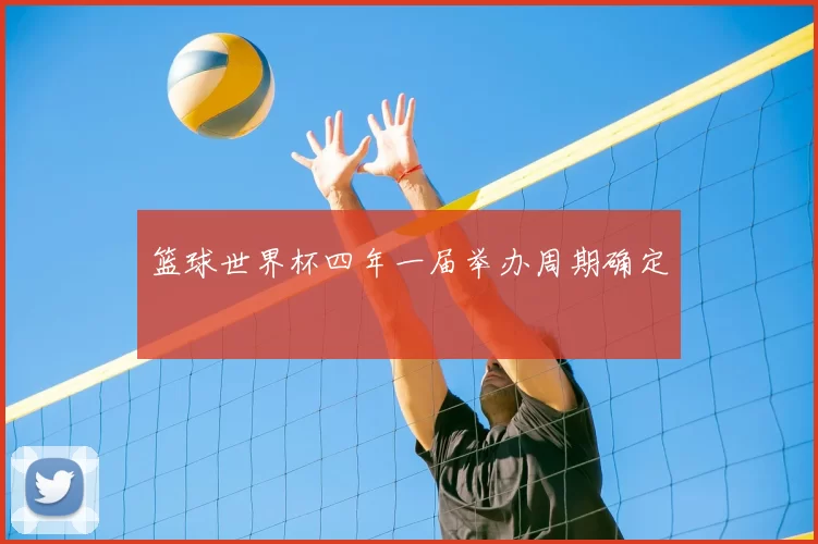 篮球世界杯四年一届举办周期确定